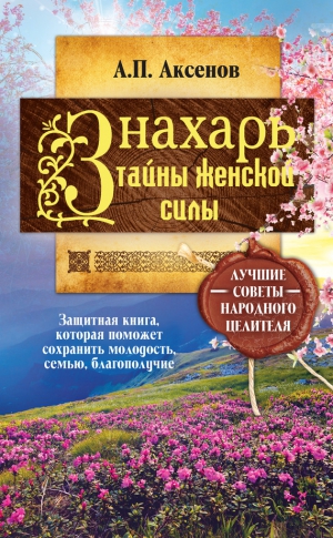 Аксенов Александр - Знахарь. Тайны женской силы