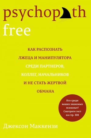 Маккензи Джексон - Psychopath Free. Как распознать лжеца и манипулятора среди партнеров, коллег, начальников и не стать жертвой обмана