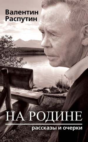 Распутин Валентин - На родине. Рассказы и очерки