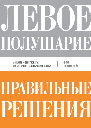 Розенцвейг Фил - Левое полушарие – правильные решения. Мыслить и действовать: как интуиция поддерживает логику