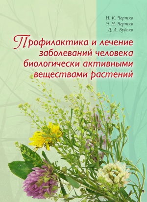 Чертко Николай, Будько Дмитрий, Чертко Эдуард - Профилактика и лечение заболеваний человека биологически активными веществами растений