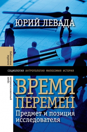 Левада Юрий - Время перемен. Предмет и позиция исследователя (сборник)