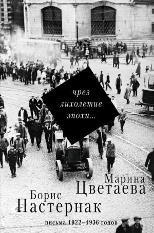 Пастернак Борис, Цветаева Марина, Шевеленко Ирина, Коркина Е. - Чрез лихолетие эпохи… Письма 1922–1936 годов