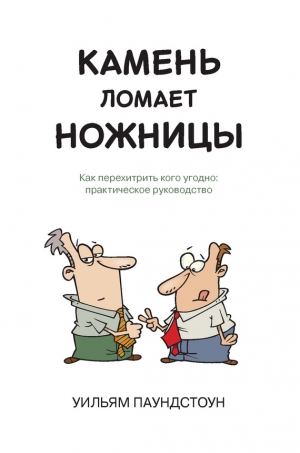 Паундстоун Уильям - Камень ломает ножницы. Как перехитрить кого угодно: практическое руководство