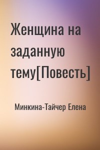 Женщина на заданную тему[Повесть]