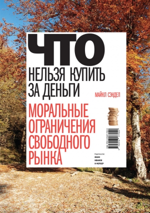 Сэндел Майкл - Что нельзя купить за деньги. Моральные ограничения свободного рынка