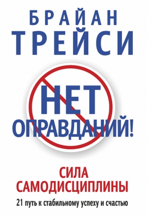 Трейси Брайан - Нет оправданий! Сила самодисциплины. 21 путь к стабильному успеху и счастью