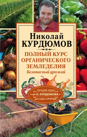 Курдюмов Николай - Полный курс органического земледелия. Безопасный урожай