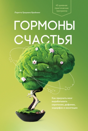 Бройнинг Лоретта - Гормоны счастья. Как приучить мозг вырабатывать серотонин, дофамин, эндорфин и окситоцин