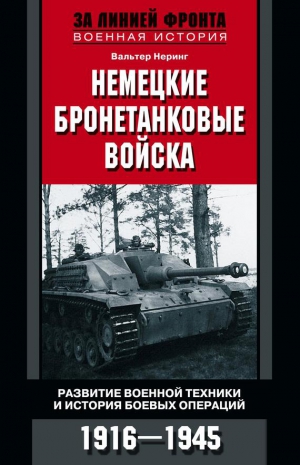 Неринг Вальтер - Немецкие бронетанковые войска. Развитие военной техники и история боевых операций. 1916–1945