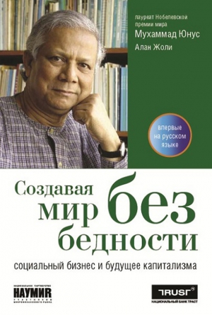 Юнус Мухаммад, Жоли Алан - Создавая мир без бедности. Социальный бизнес и будущее капитализма