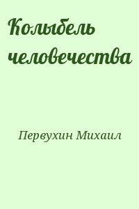 Первухин Михаил - Колыбель человечества