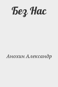 Анохин Александр - Без Нас