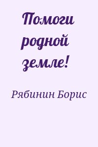 Рябинин Борис - Помоги родной земле!