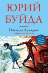 Буйда Юрий - Покидая Аркадию. Книга перемен