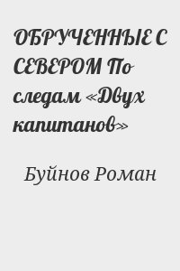 Буйнов Роман - ОБРУЧЕННЫЕ С СЕВЕРОМ По следам «Двух капитанов»