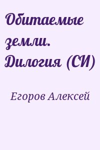 Егоров Алексей - Обитаемые земли. Дилогия (СИ)