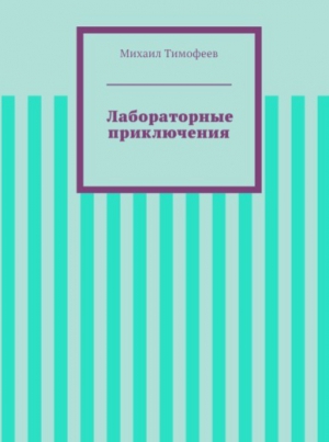 Тимофеев Михаил - Лабораторные приключения (СИ)