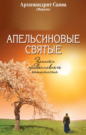 (Мажуко) архимандрит Савва - Апельсиновые святые. Записки православного оптимиста