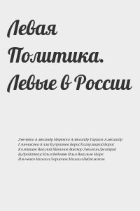 Кагарлицкий Борис, Левченко Александр, Тарасов Александр, Ларионов Михаил, Колташов Василий, Шапинов Виктор, Будрайтскис Илья, Васильев Марк, Федосеев Илья, Мережко Александр, Глинчикова Алла, Куприянов Борис, Левыкин Дмитрий, Ильченко Михаил, Нейжмаков М - Левая Политика. Левые в России