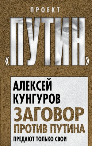 Кунгуров Алексей - Заговор против Путина. Предают только свои