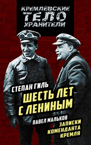 Мальков Павел, Гиль Степан - Шесть лет с Лениным. Записки коменданта Кремля (сборник)