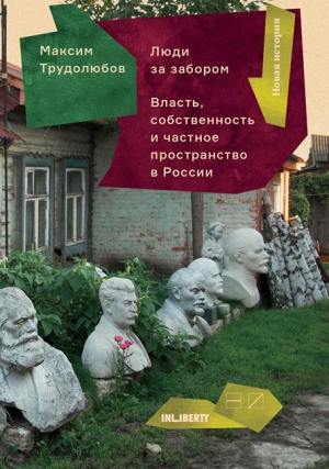 Трудолюбов Максим - Люди за забором. Частное пространство, власть и собственность в России