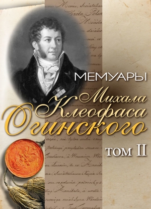 Огинский Михал - Мемуары Михала Клеофаса Огинского. Том 2