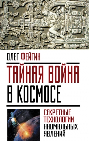 Фейгин Олег - Тайная война в космосе. Секретные технологии аномальных явлений