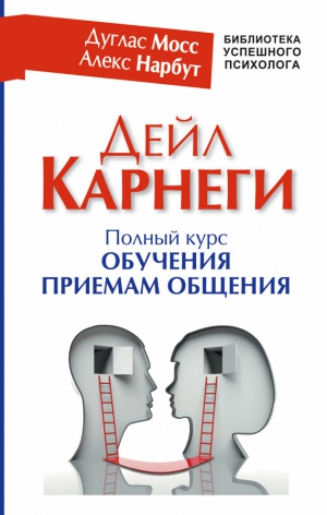 Нарбут Алекс, Мосс Дуглас - Дейл Карнеги. Полный курс обучения приемам общения