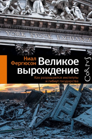 Фергюсон Найл - Великое вырождение. Как разрушаются институты и гибнут государства