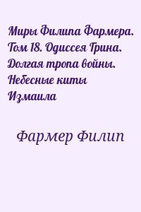 Фармер Филип - Миры Филипа Фармера. Том 18. Одиссея Грина. Долгая тропа войны. Небесные киты Измаила