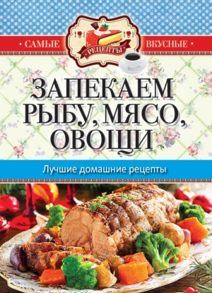 Кашин Сергей - Запекаем мясо, рыбу, овощи. Лучшие домашние рецепты