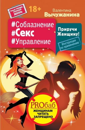 Вычужанина Валентина - #Соблазнение #Секс #Управление. Приручи Женщину! Инструкция по применению