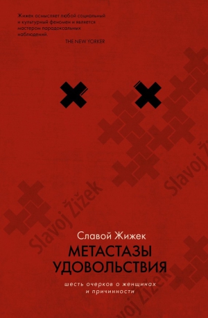 Жижек Славой - Метастазы удовольствия. Шесть очерков о женщинах и причинности
