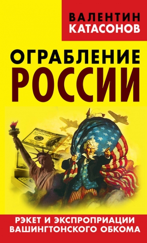 Катасонов Валентин - Ограбление России. Рэкет и экспроприации Вашингтонского обкома