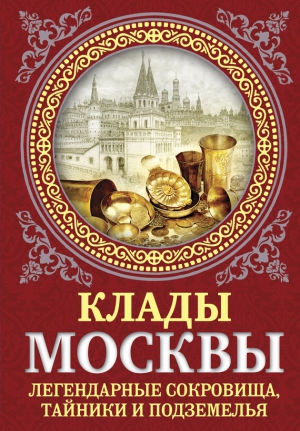 Сергиевская Ирина - Клады Москвы. Легендарные сокровища, тайники и подземелья