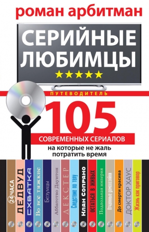 Арбитман Роман - Серийные любимцы.105 современных сериалов, на которые не жаль потратить время