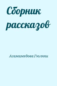 Агамамедова Гюлюш - Сборник рассказов