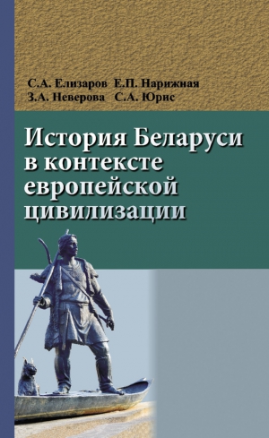 Нарижная Елена, Неверова Зоя, Елизаров Сергей, Юрис Сергей - История Беларуси в контексте европейской цивилизации