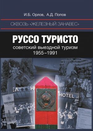 Попов Алексей, Орлов Игорь - Сквозь «железный занавес». Руссо туристо: советский выездной туризм. 1955-1991