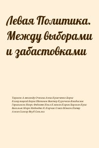 Кагарлицкий Борис, Тарасов Александр, Шапинов Виктор, Амин Самир, Очкина Анна, Васильев Марк, Федосеев Илья, Кравченко Борис, Курочкин Владислав, Герасимов Игорь, Клеман Карин, Харман Крис, Медведев Н., Кирчик Олеся, Мэнсон Питер, Якуб Сельма - Левая Политика. Между выборами и забастовками