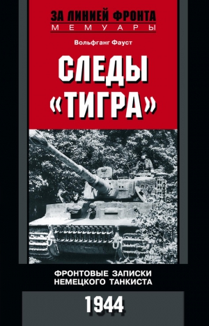 Фауст Вольфганг - Следы «Тигра». Фронтовые записки немецкого танкиста. 1944