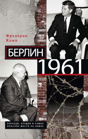 Кемп Фредерик - Берлин 1961. Кеннеди, Хрущев и самое опасное место на Земле