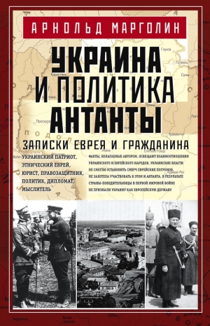 Марголин Арнольд - Украина и политика Антанты. Записки еврея и гражданина