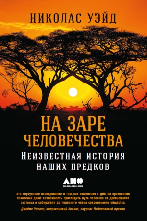 Уэйд Николас - На заре человечества: Неизвестная история наших предков