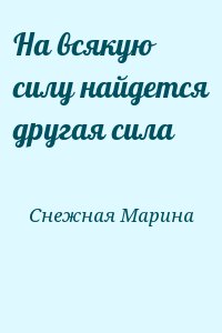 Другая сила. Марина Снежная — на всякую силу найдется другая сила. На любую силу найдется. На каждую силу найдется другая. Против силы найдется другая сила.