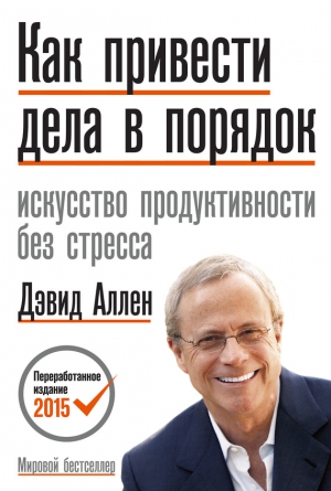 Аллен Дэвид - Как привести дела в порядок. Искусство продуктивности без стресса