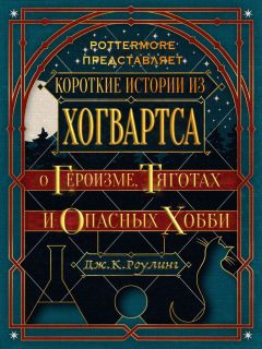 Роулинг Джоан - Короткие истории из Хогвартса: о героизме, тяготах и опасных хобби