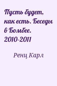 Ренц Карл - Пусть будет, как есть. Беседы в Бомбее. 2010–2011